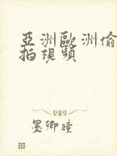 亚洲欧洲偷拍自拍视频