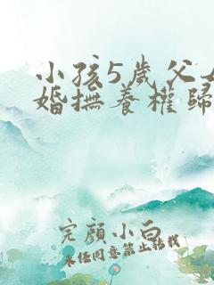 小孩5岁父母离婚抚养权归谁