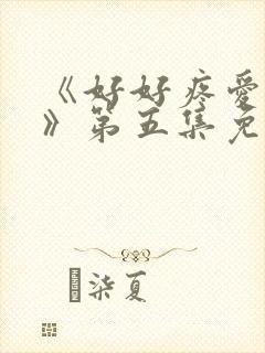 《好好疼爱里面》第五集免费观看