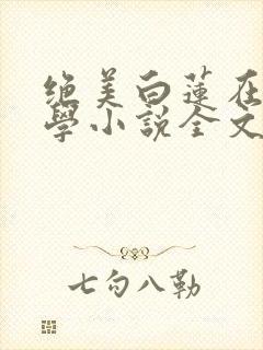 绝美白莲在线教学小说全文免费阅读无弹窗