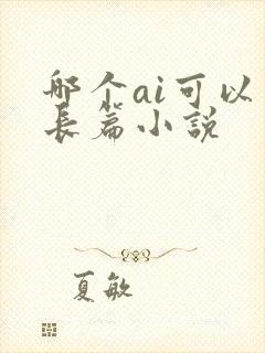 哪个ai可以写长篇小说