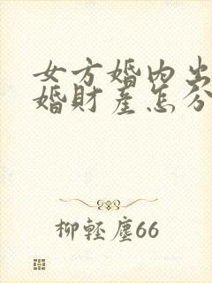 女方婚内出轨离婚财产怎分
