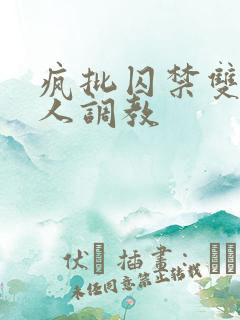 疯批囚禁双性美人调教