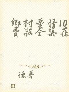 乡村爱情10免费版全集在线观看