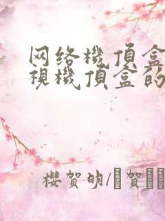 网络机顶盒和电视机顶盒的区别