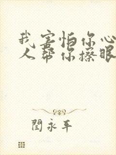 我害怕你心碎没人帮你擦眼泪什么歌