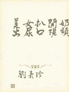 美女扒开奶头露出尿口视频