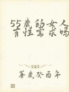 55岁的女人还有性需求吗