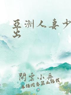亚洲人妻少妇中出