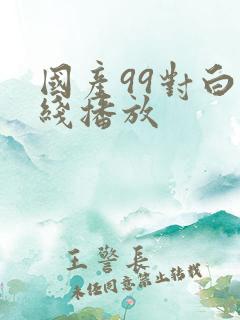 国产99对白在线播放