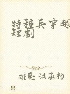 特种兵穿越古代短剧