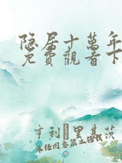 隐居十万年漫画免费观看下拉式