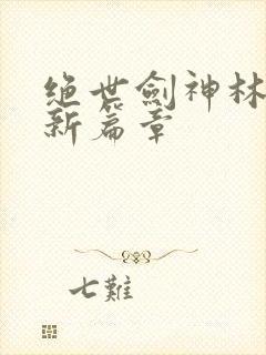 绝世剑神林辰最新篇章
