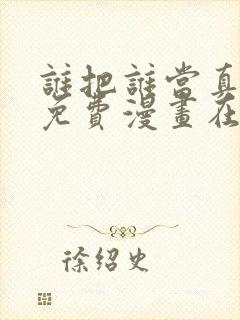 谁把谁当真漫画免费漫画在线
