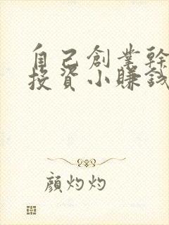 自己创业干什么投资小赚钱多