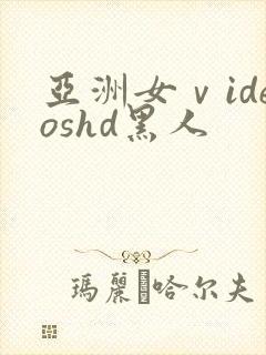 亚洲女ⅴideoshd黑人