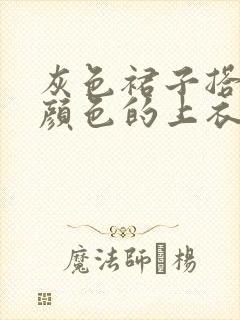 灰色裙子搭什么颜色的上衣好看