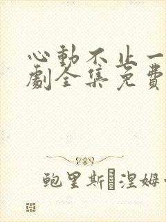 心动不止一刻短剧全集免费观看