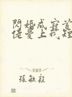 闪婚成宠首富大佬爱上我短剧女主是谁