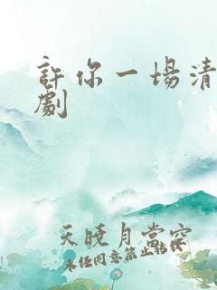 许你一场清欢短剧
