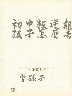 初中叛逆期的女孩子怎么去引导