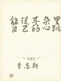 能从耳朵里听到自己的心跳声