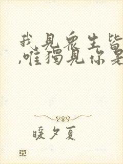我见众生皆草木,唯独见你是青山怎么回复