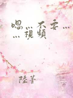 嗯…不要…好爽…视频