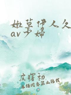 嫩草伊人久久久av少妇