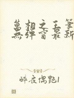 万相之王笔趣阁无弹窗最新章节笔趣阁