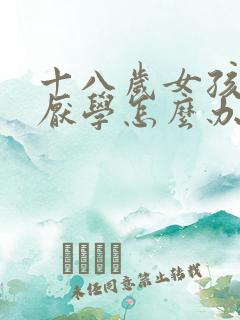 十八岁女孩叛逆厌学怎么办
