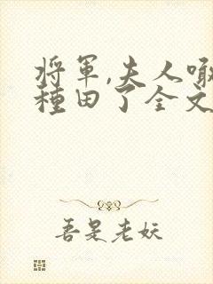 将军,夫人喊你种田了全文阅读