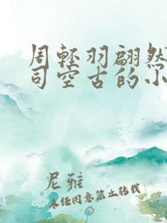 周轻羽翩然仙子司空古的小说
