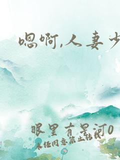 嗯啊,人妻少妇