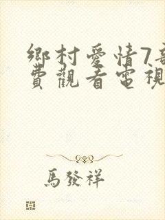 乡村爱情7部免费观看电视剧全集