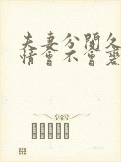 夫妻分开久了感情会不会变淡