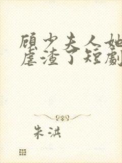 顾少夫人她又在虐渣了短剧免费观看
