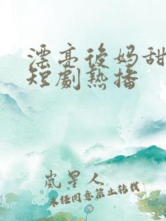 漂亮后妈甜又飒短剧热播