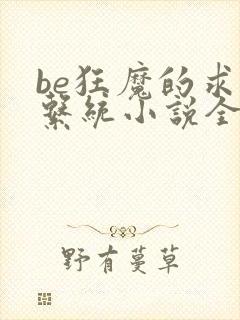 be狂魔的求生系统小说全文免费阅读