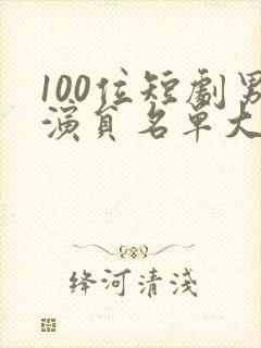 100位短剧男演员名单大全