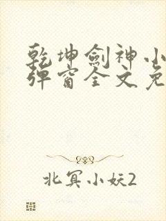 乾坤剑神小说无弹窗全文免费阅读