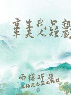 重生我只想做将军夫人短剧免费看