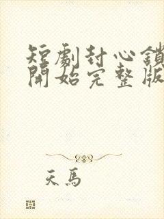 短剧封心锁爱后开始完整版