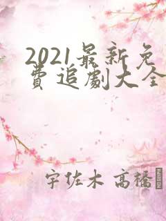 2021最新免费追剧大全电视剧网站