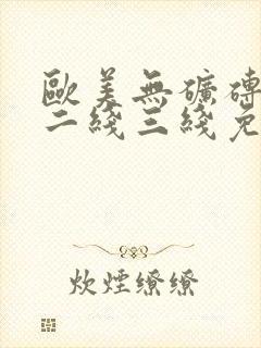 欧美无矿砖一线二线三线免费高清