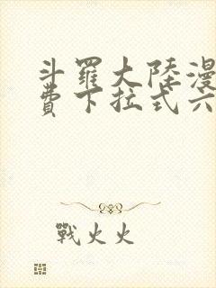 斗罗大陆漫画免费下拉式六漫画免费