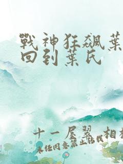 战神狂飙叶无缺回到叶氏