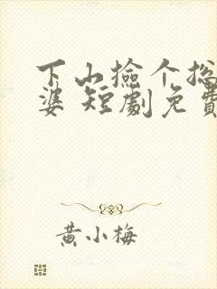 下山捡个总裁老婆 短剧免费观看