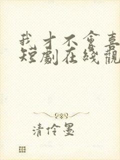 我才不会喜欢你短剧在线观看