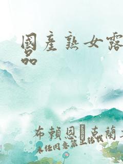 国产熟女露脸精品